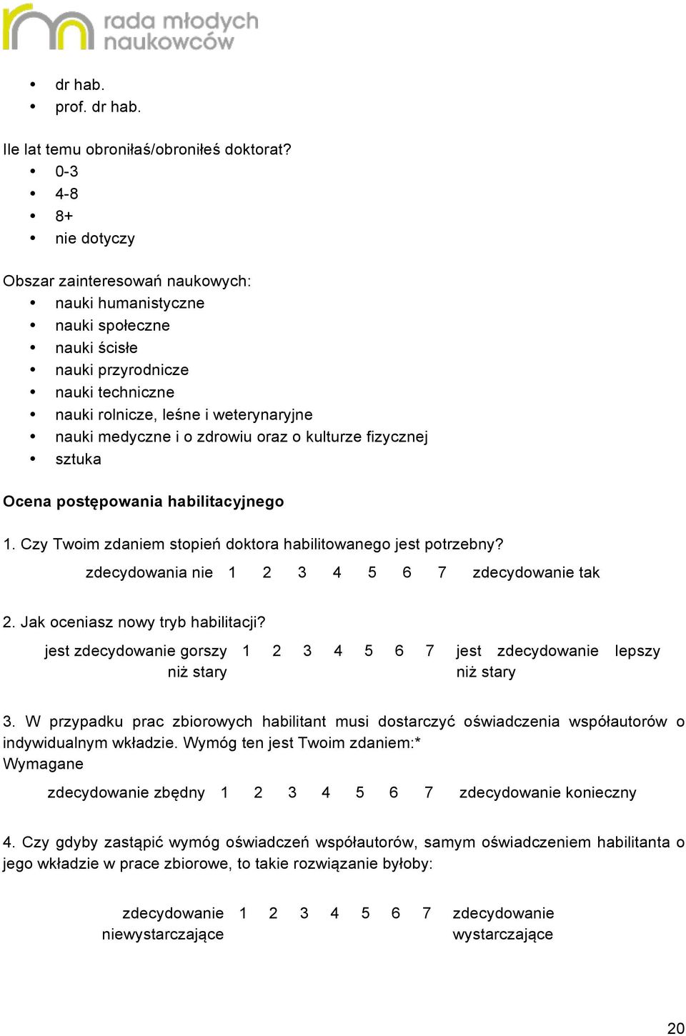 zdrowiu oraz o kulturze fizycznej sztuka Ocena postępowania habilitacyjnego 1. Czy Twoim zdaniem stopień doktora habilitowanego jest potrzebny? zdecydowania nie 1 2 3 4 5 6 7 zdecydowanie tak 2.