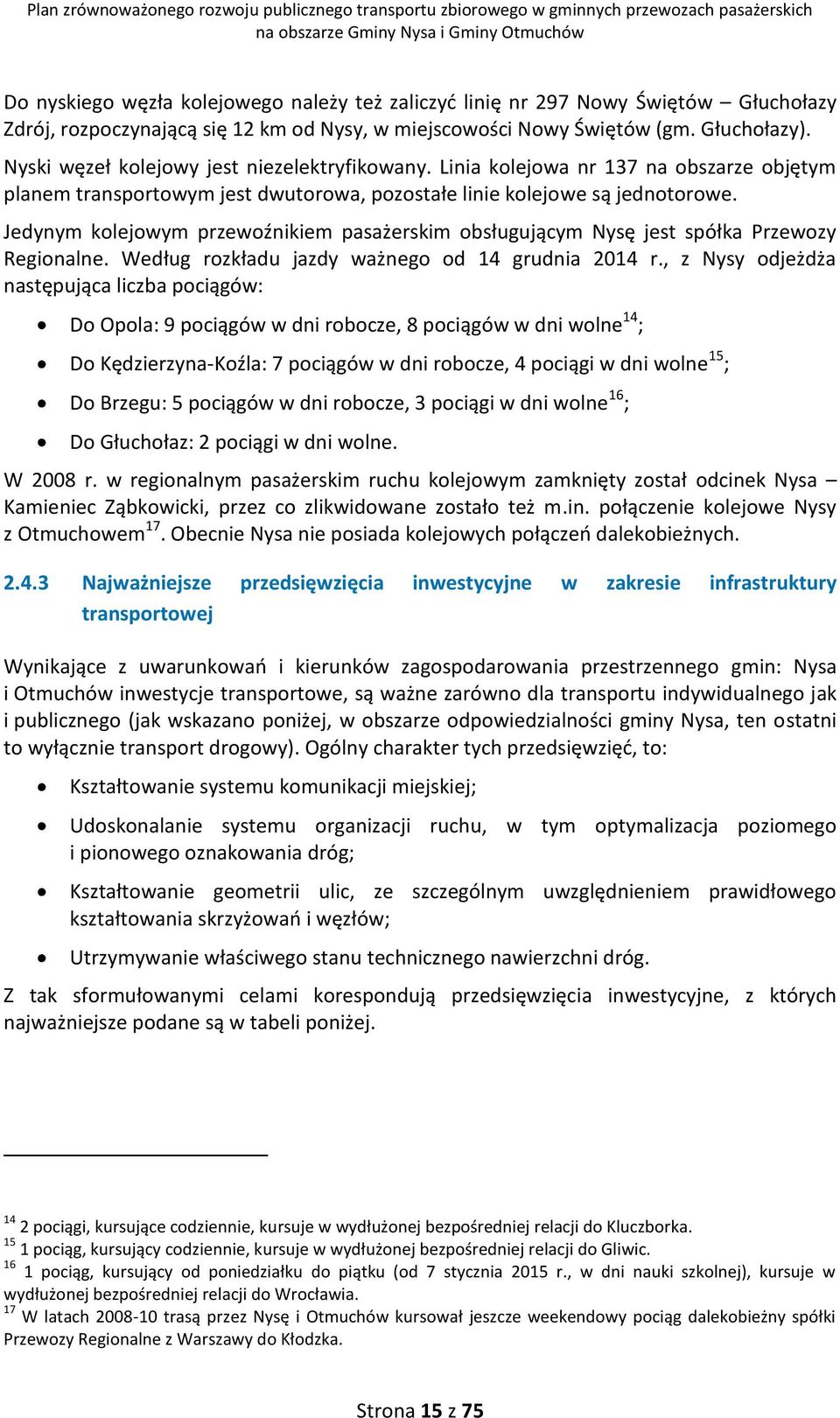 Jedynym kolejowym przewoźnikiem pasażerskim obsługującym Nysę jest spółka Przewozy Regionalne. Według rozkładu jazdy ważnego od 14 grudnia 2014 r.