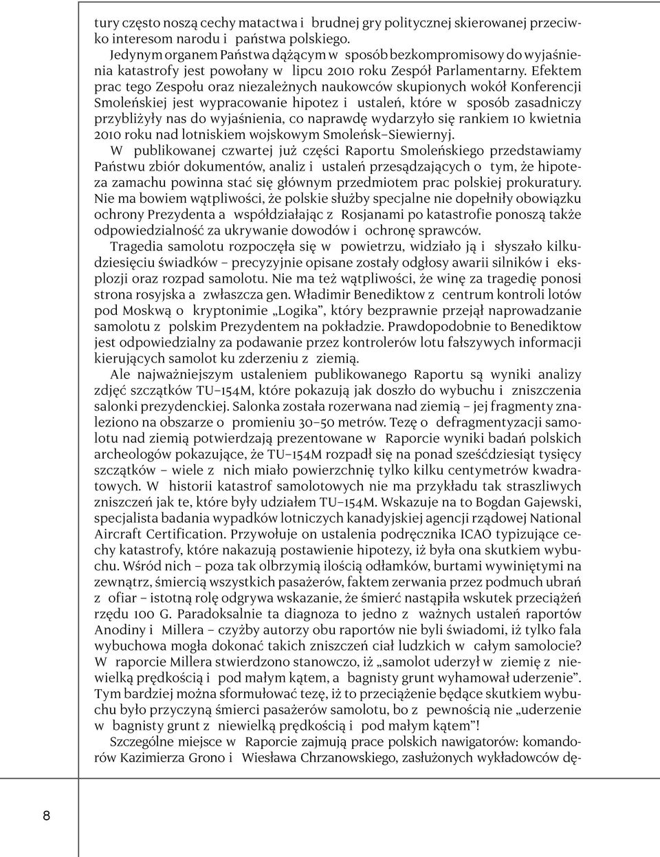 Efektem prac tego Zespołu oraz niezależnych naukowców skupionych wokół Konferencji Smoleńskiej jest wypracowanie hipotez i ustaleń, które w sposób zasadniczy przybliżyły nas do wyjaśnienia, co