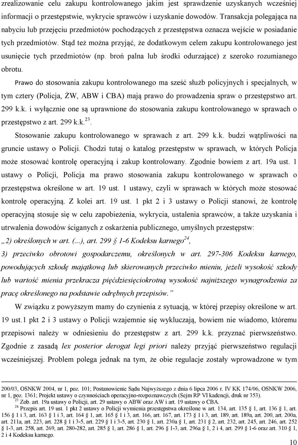 Stąd też można przyjąć, że dodatkowym celem zakupu kontrolowanego jest usunięcie tych przedmiotów (np. broń palna lub środki odurzające) z szeroko rozumianego obrotu.