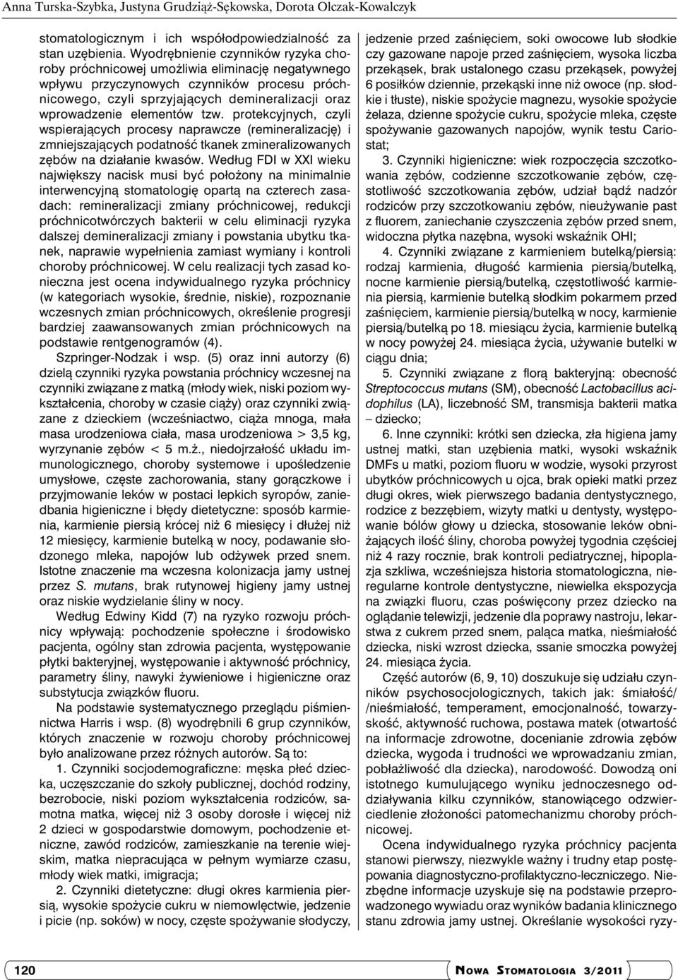 elementów tzw. protekcyjnych, czyli wspierających procesy naprawcze (remineralizację) i zmniejszających podatność tkanek zmineralizowanych zębów na działanie kwasów.