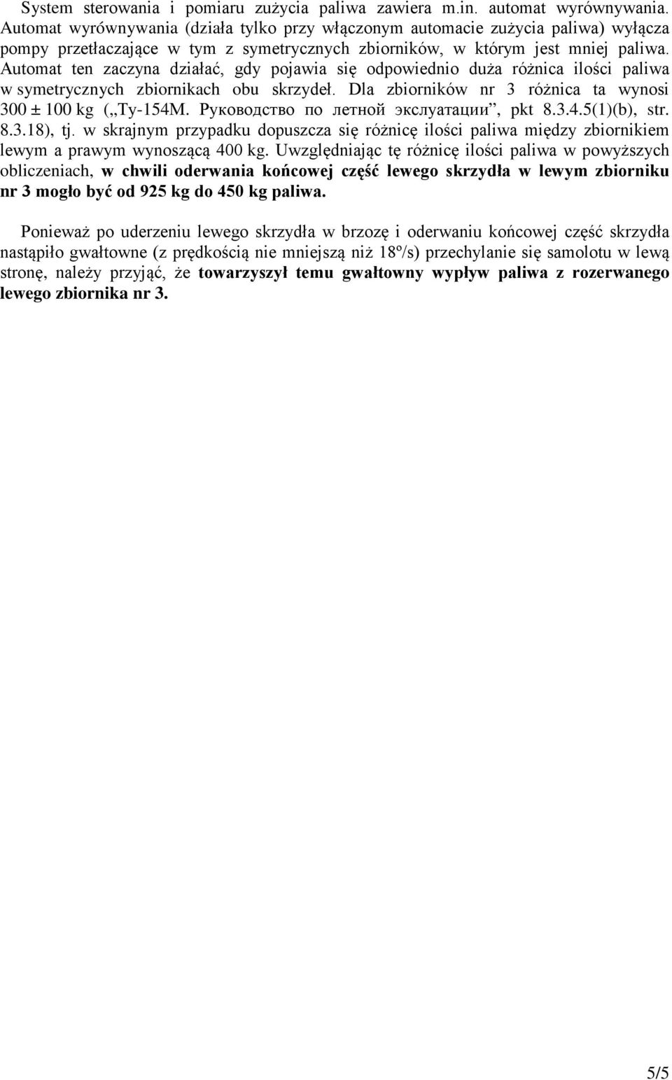 Automat ten zaczyna działać, gdy pojawia się odpowiednio duża różnica ilości paliwa w symetrycznych zbiornikach obu skrzydeł. Dla zbiorników nr 3 różnica ta wynosi 300 ± 100 kg ( Ту-154М.