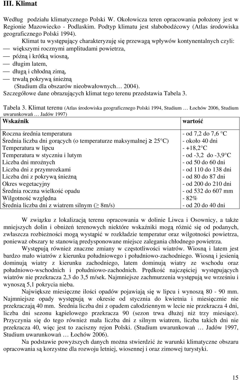 Klimat tu występujący charakteryzuję się przewagą wpływów kontynentalnych czyli: większymi rocznymi amplitudami powietrza, późną i krótką wiosną, długim latem, długą i chłodną zimą, trwałą pokrywą