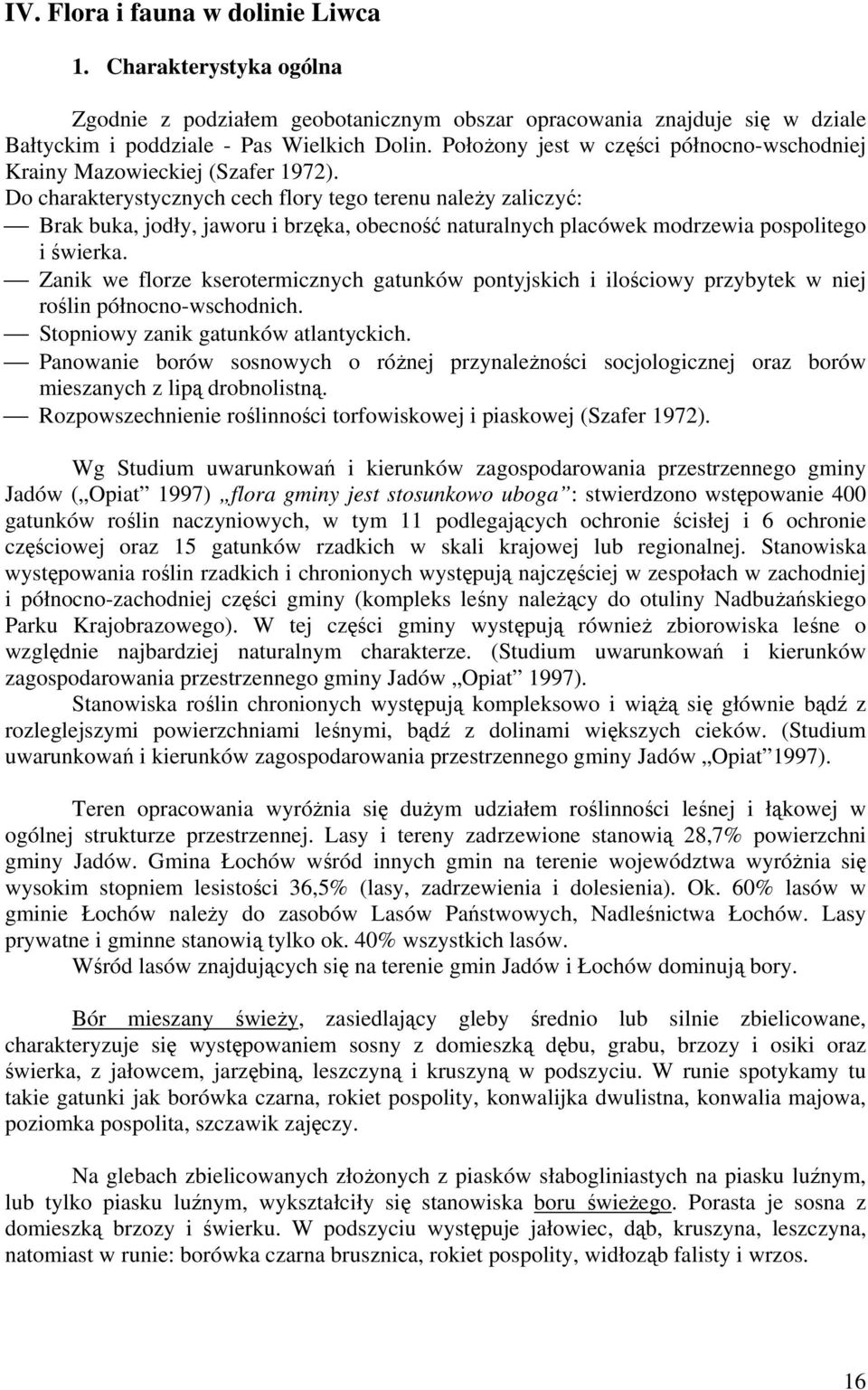 Do charakterystycznych cech flory tego terenu należy zaliczyć: Brak buka, jodły, jaworu i brzęka, obecność naturalnych placówek modrzewia pospolitego i świerka.