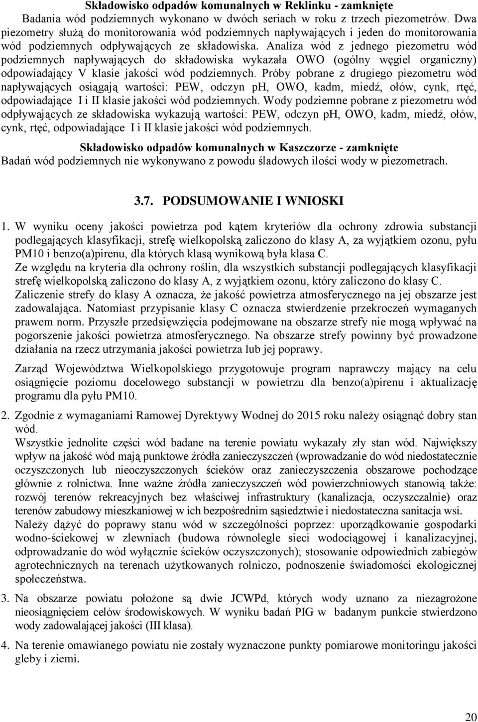 Analiza wód z jednego piezometru wód podziemnych napływających do składowiska wykazała OWO (ogólny węgiel organiczny) odpowiadający V klasie jakości wód podziemnych.