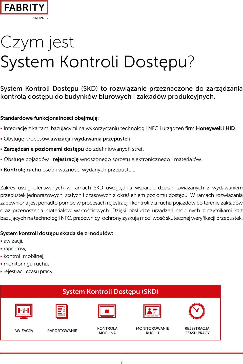 Zarządzanie poziomami dostępu do zdefiniowanych stref. Obsługę pojazdów i rejestrację wnoszonego sprzętu elektronicznego i materiałów. Kontrolę ruchu osób i ważności wydanych przepustek.