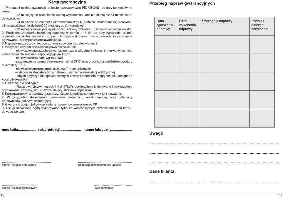 na osprzêt elektromechaniczny tj (podajnik, motoreduktor, sterownik, silnik, kosz), lecz nie d³u ej ni 30 miesiêcy od daty produkcji - 12 miesiêcy na czujnik wylotu spalin, eliwny deflektor i os³onê