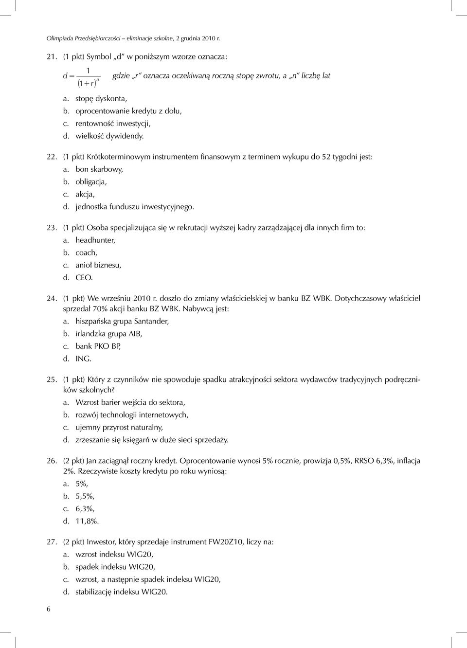 jednostka funduszu inwestycyjnego. 23. (1 pkt) Osoba specjalizująca się w rekrutacji wyższej kadry zarządzającej dla innych firm to: a. headhunter, b. coach, c. anioł biznesu, d. CEO. 24.