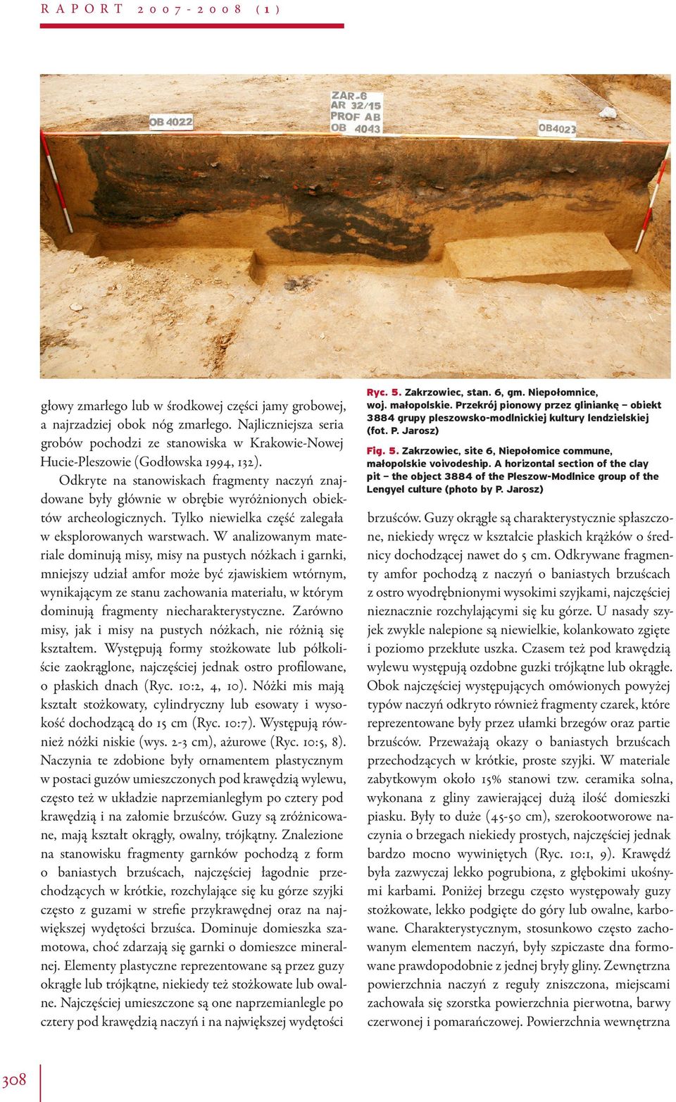 Odkryte na stanowiskach fragmenty naczyń znajdowane były głównie w obrębie wyróżnionych obiektów archeologicznych. Tylko niewielka część zalegała w eksplorowanych warstwach.