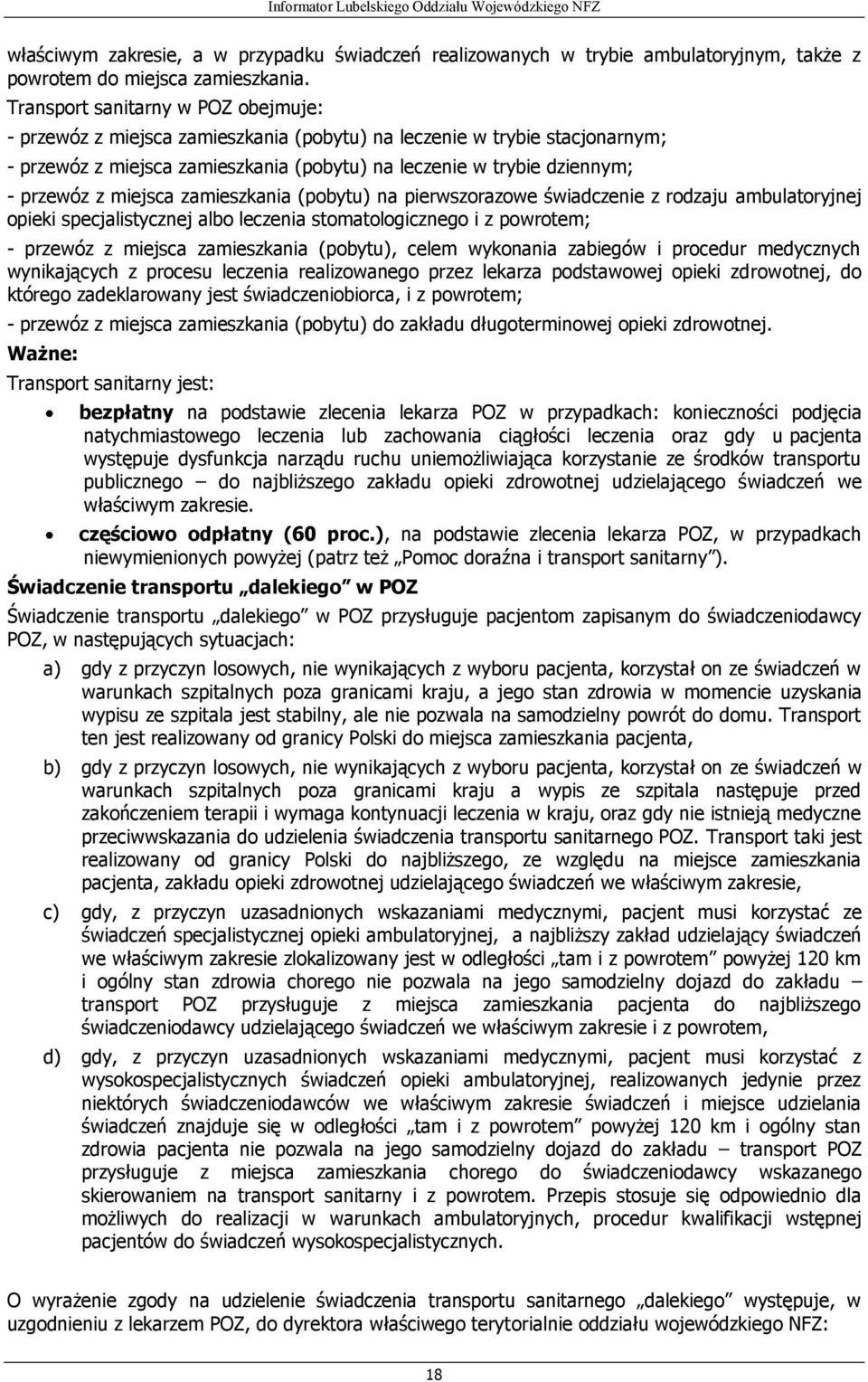 miejsca zamieszkania (pobytu) na pierwszorazowe świadczenie z rodzaju ambulatoryjnej opieki specjalistycznej albo leczenia stomatologicznego i z powrotem; - przewóz z miejsca zamieszkania (pobytu),