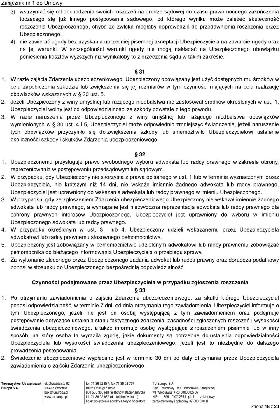 zawarcie ugody oraz na jej warunki. W szczególności warunki ugody nie mogą nakładać na Ubezpieczonego obowiązku poniesienia kosztów wyższych niż wynikałoby to z orzeczenia sądu w takim zakresie. 31 1.