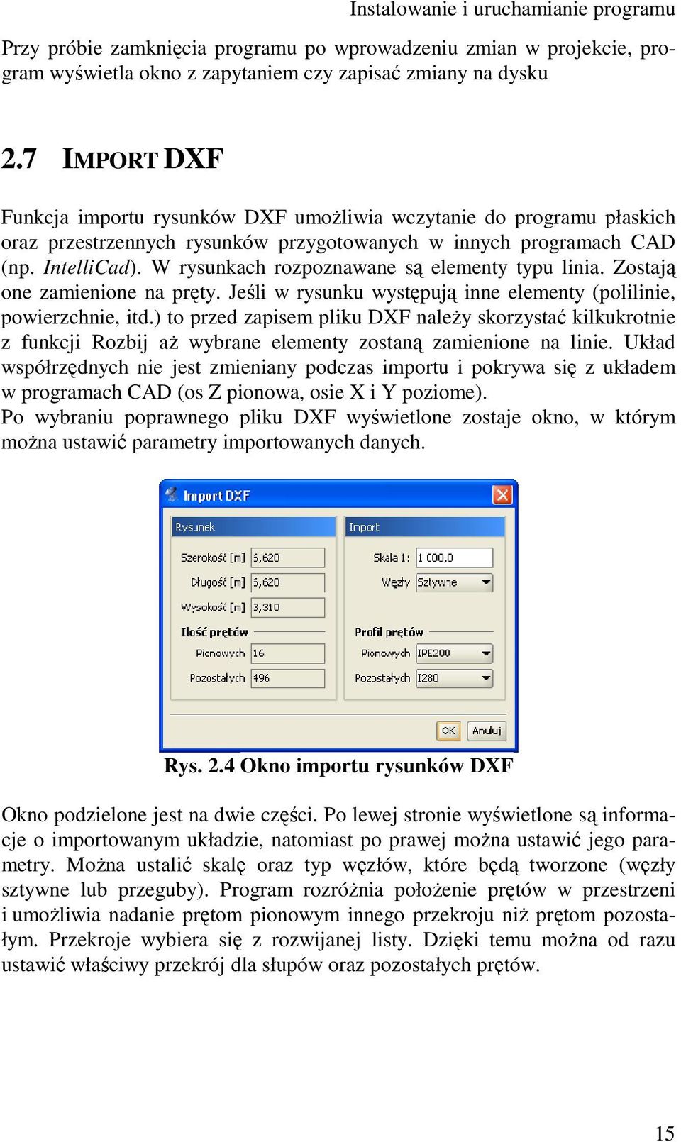 W rysunkach rozpoznawane są elementy typu linia. Zostają one zamienione na pręty. Jeśli w rysunku występują inne elementy (polilinie, powierzchnie, itd.