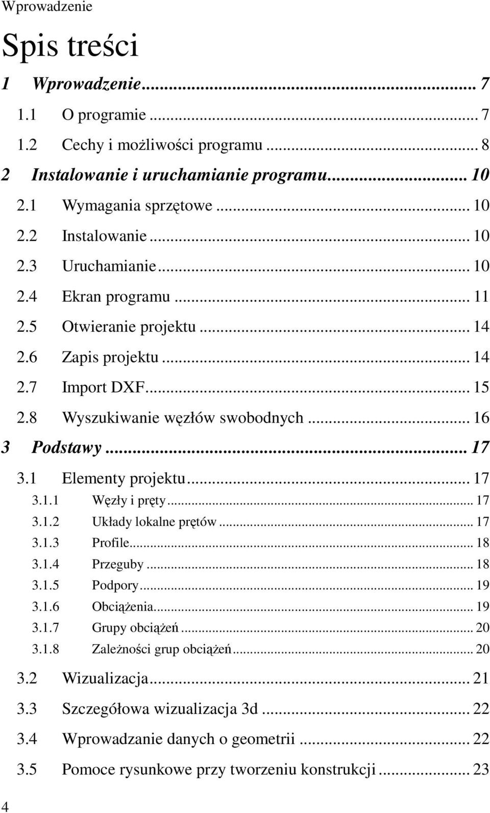 .. 17 3.1.2 Układy lokalne prętów... 17 3.1.3 Profile... 18 3.1.4 Przeguby... 18 3.1.5 Podpory... 19 3.1.6 Obciążenia... 19 3.1.7 Grupy obciążeń... 20 3.1.8 Zależności grup obciążeń... 20 3.2 Wizualizacja.