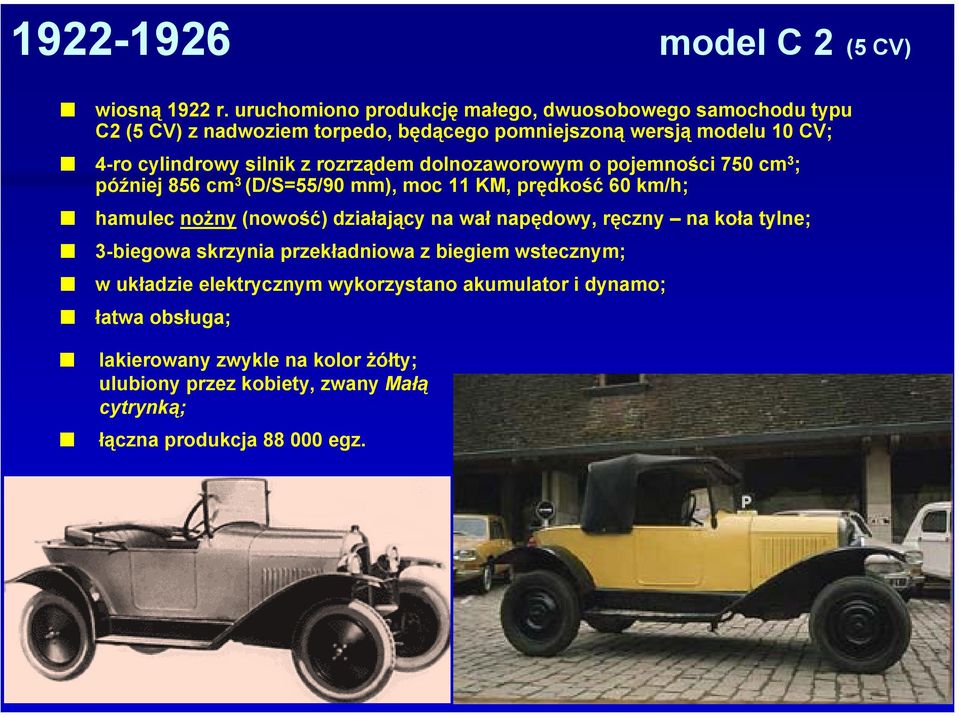 z rozrządem dolnozaworowym o pojemności 750 cm 3 ; później 856 cm 3 (D/S=55/90 mm), moc 11 KM, prędkość 60 km/h; hamulec nożny (nowość) działający na wał