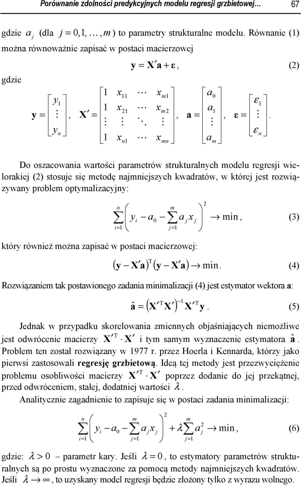 ε n Do oszacowania wartości paraetrów strukturalnych odelu regresi wielorakie () stosue się etodę nanieszych kwadratów, w które est rozwiązywany proble optyalizacyny: n y i a0 a x in, (3) i= = który