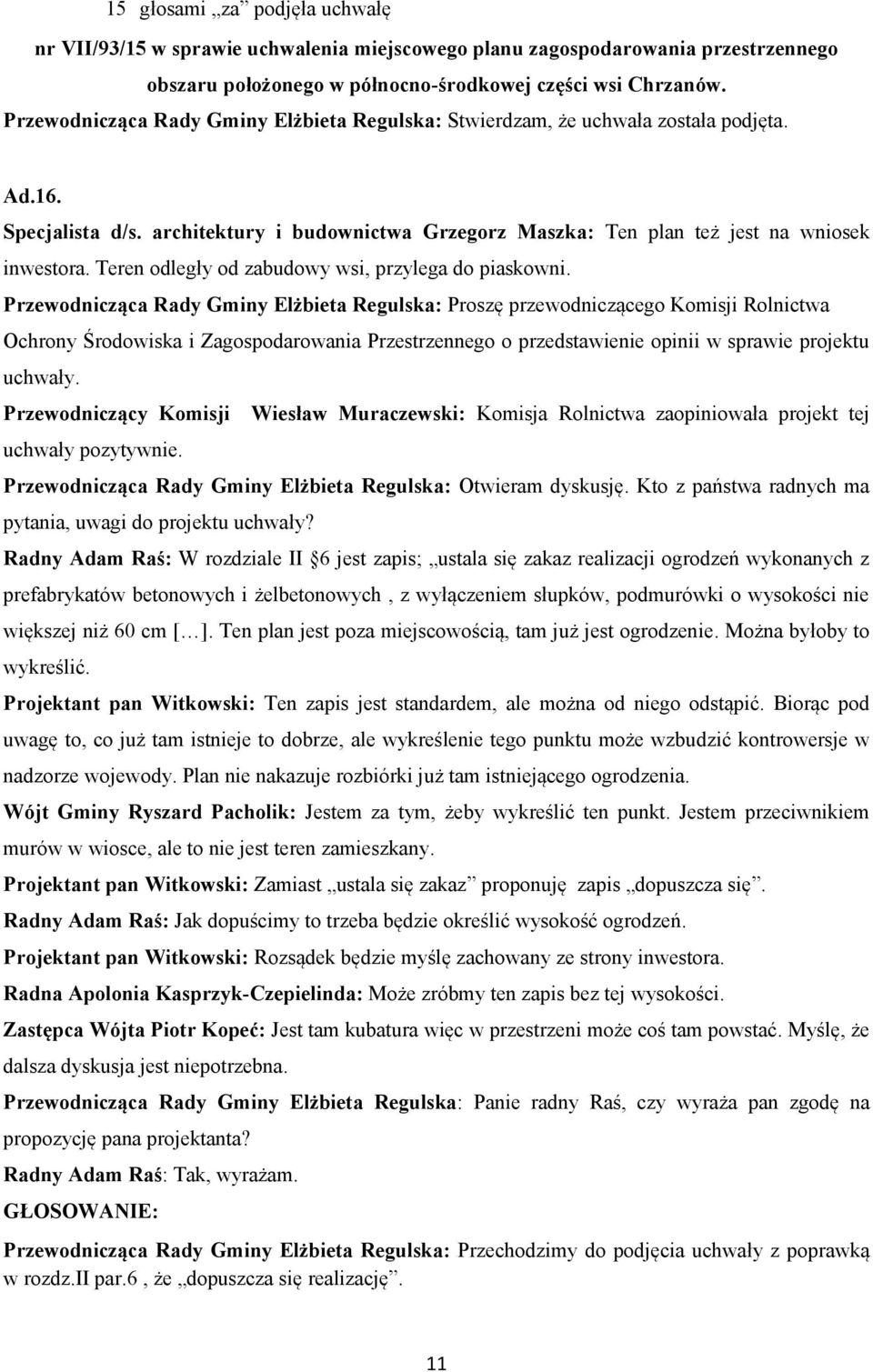 Przewodniczący Komisji Wiesław Muraczewski: Komisja Rolnictwa zaopiniowała projekt tej pytania, uwagi do projektu uchwały?