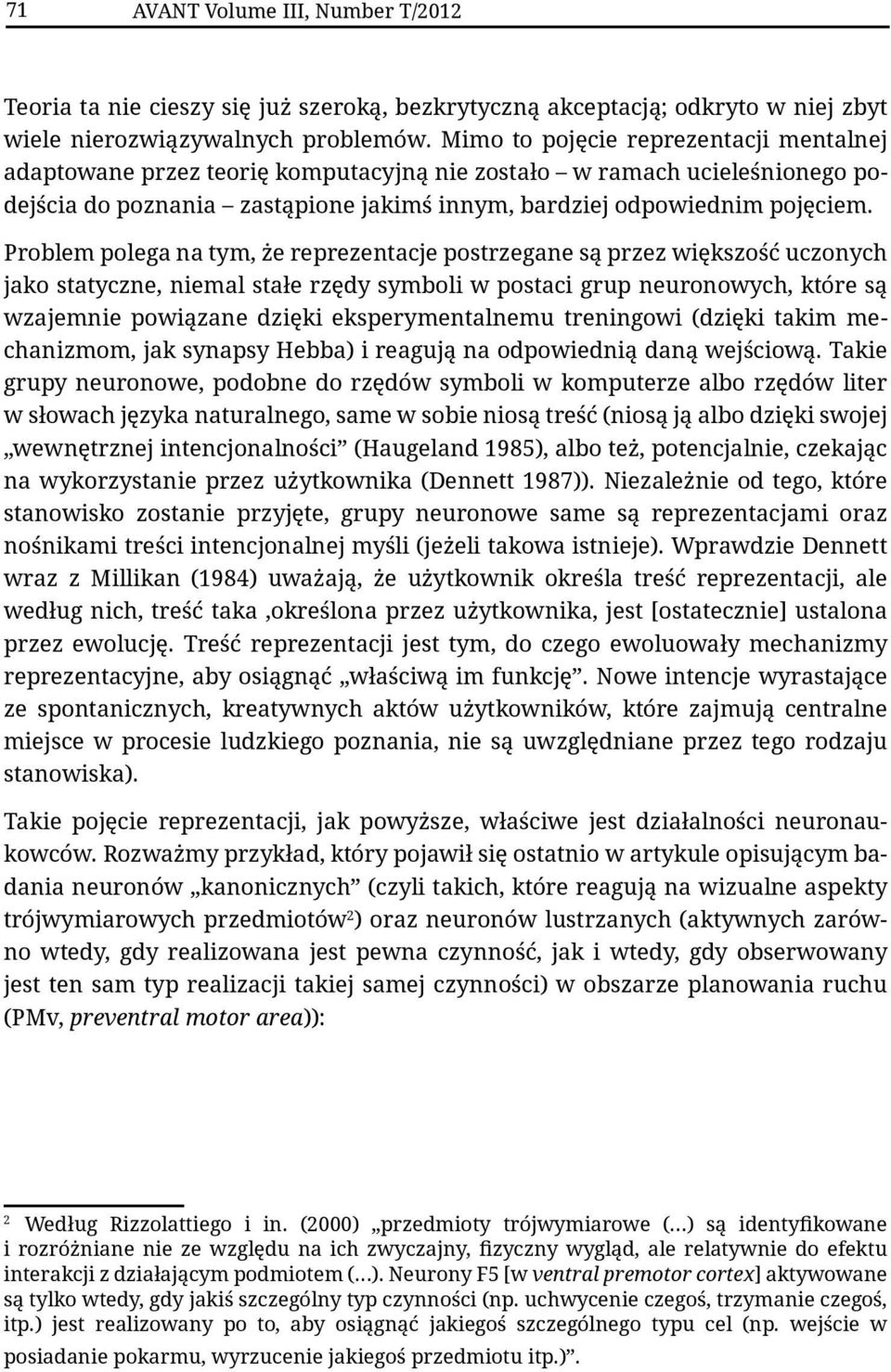 Problem polega na tym, że reprezentacje postrzegane są przez większość uczonych jako statyczne, niemal stałe rzędy symboli w postaci grup neuronowych, które są wzajemnie powiązane dzięki