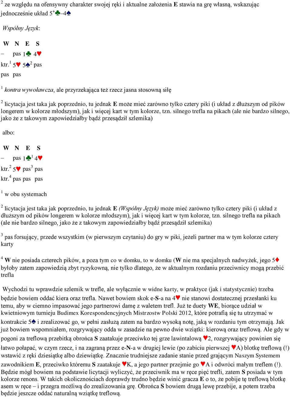 longerem w kolorze młodszym), jak i więcej kart w tym kolorze, tzn. silnego trefla na pikach (ale nie bardzo silnego, jako że z takowym zapowiedziałby bądź przesądził szlemika) albo: 1 1 4 ktr.