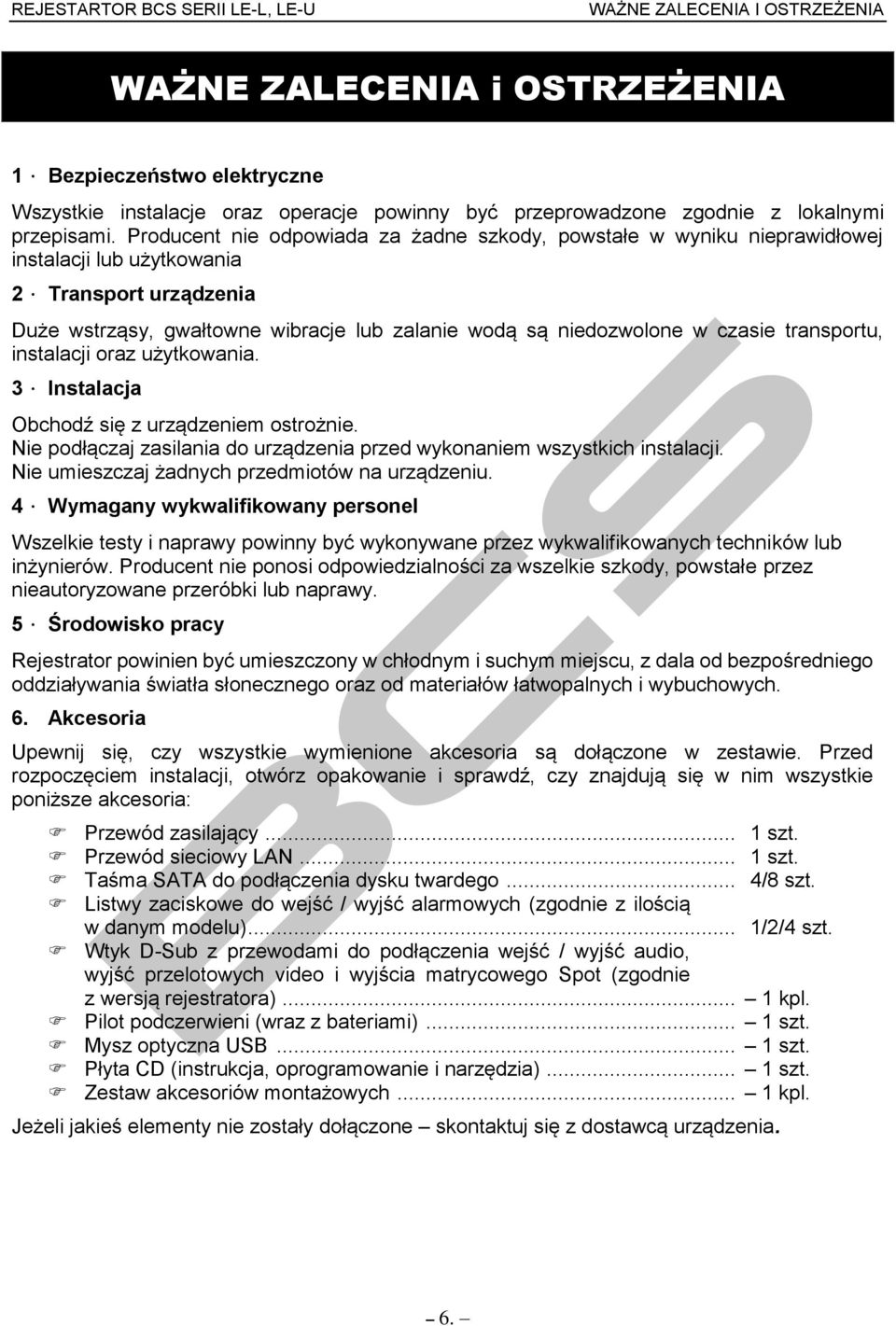 Transport urządzenia Duże wstrząsy, gwałtowne wibracje lub zalanie wodą są niedozwolone w czasie transportu, instalacji oraz użytkowania. 3. Instalacja Obchodź się z urządzeniem ostrożnie.