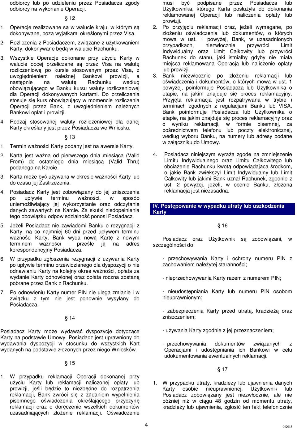Wszystkie Operacje dokonane przy użyciu Karty w walucie obcej przeliczane są przez Visa na walutę rozliczeniową po kursie stosowanym przez Visa, z uwzględnieniem należnej Bankowi prowizji, a