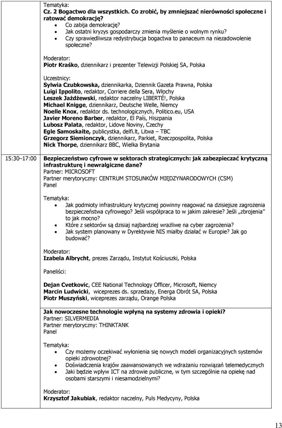 Piotr Kraśko, dziennikarz i prezenter Telewizji Polskiej SA, Polska Uczestnicy: Sylwia Czubkowska, dziennikarka, Dziennik Gazeta Prawna, Polska Luigi Ippolito, redaktor, Corriere della Sera, Włochy