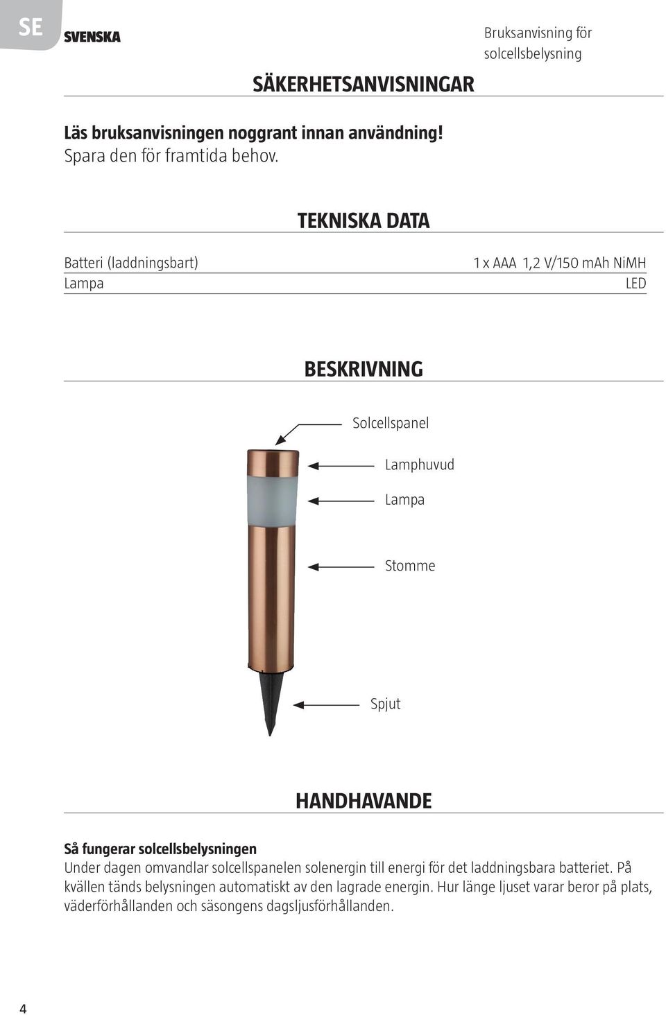 TEKNISKA DATA Batteri (laddningsbart) Lampa 1 x AAA 1,2 V/150 mah NiMH LED BESKRIVNING Solcellspanel Lamphuvud Lampa Stomme Spjut HANDHAVANDE