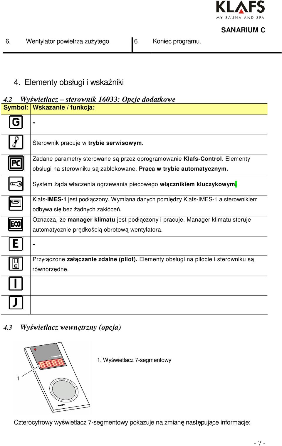 Elementy obsługi na sterowniku są zablokowane. Praca w trybie automatycznym. System żąda włączenia ogrzewania piecowego włącznikiem kluczykowym. Klafs-IMES-1 jest podłączony.