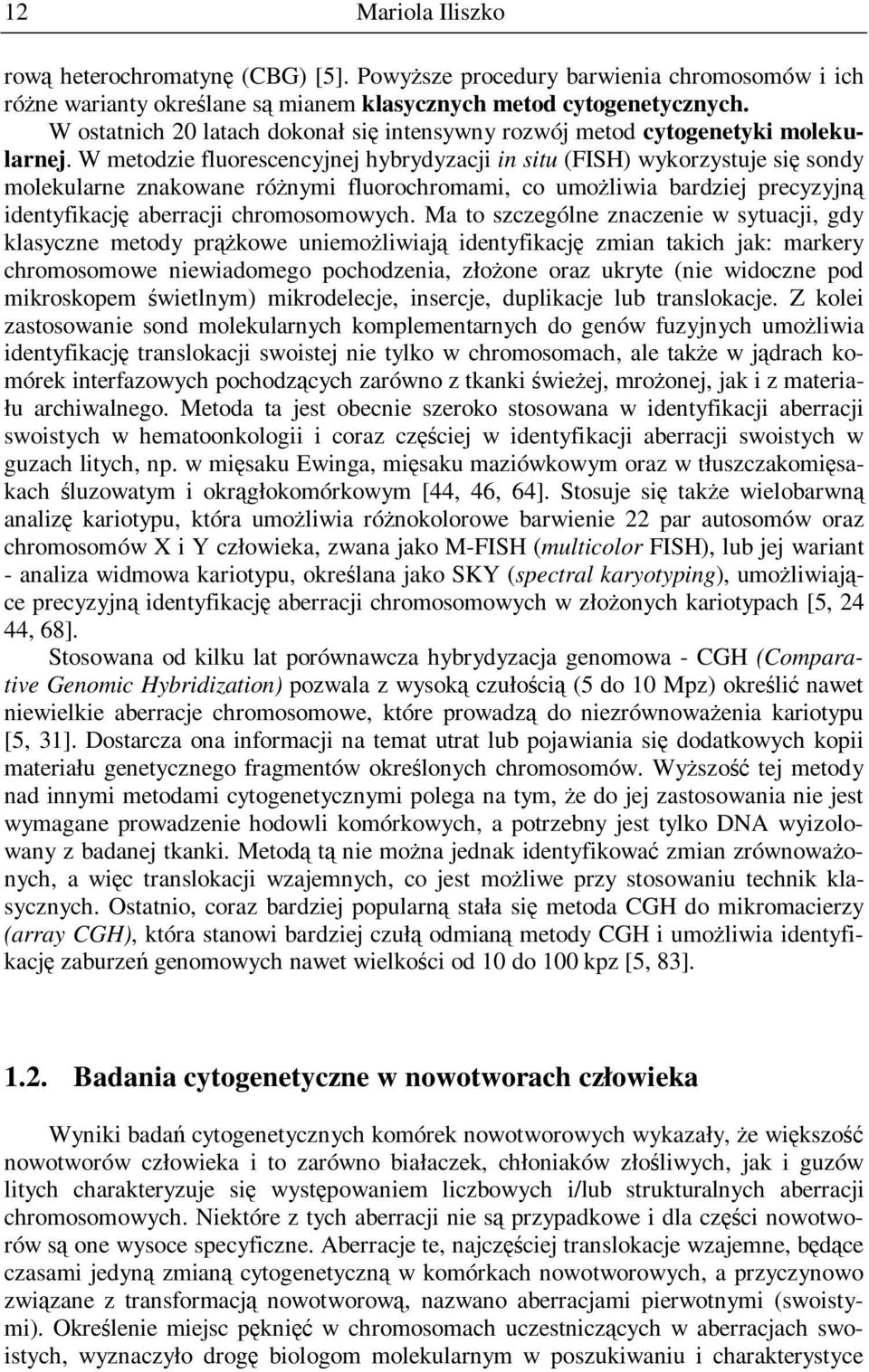 W metodzie fluorescencyjnej hybrydyzacji in situ (FISH) wykorzystuje się sondy molekularne znakowane róŝnymi fluorochromami, co umoŝliwia bardziej precyzyjną identyfikację aberracji chromosomowych.