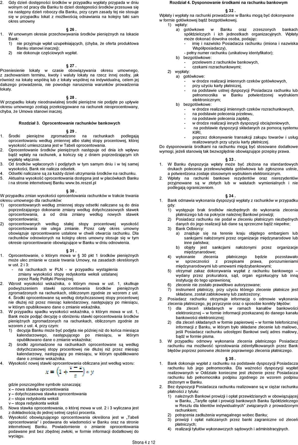 W umownym okresie przechowywania środków pieniężnych na lokacie Bank: 1) nie przyjmuje wpłat uzupełniających, (chyba, że oferta produktowa Banku stanowi inaczej); 2) nie dokonuje częściowych wypłat.