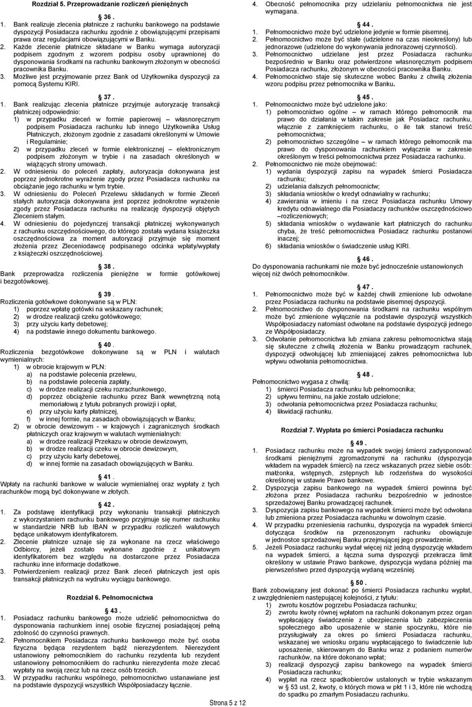 Każde zlecenie płatnicze składane w Banku wymaga autoryzacji podpisem zgodnym z wzorem podpisu osoby uprawnionej do dysponowania środkami na rachunku bankowym złożonym w obecności pracownika Banku. 3.