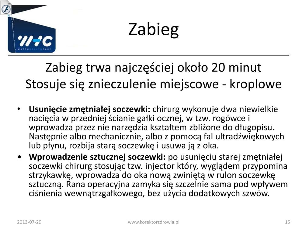 Następnie albo mechanicznie, albo z pomocą fal ultradźwiękowych lub płynu, rozbija starą soczewkę i usuwa ją z oka.