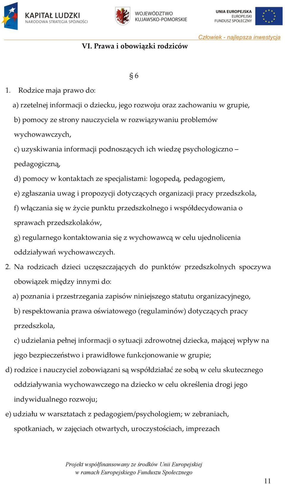 podnoszących ich wiedzę psychologiczno pedagogiczną, d) pomocy w kontaktach ze specjalistami: logopedą, pedagogiem, e) zgłaszania uwag i propozycji dotyczących organizacji pracy przedszkola, f)