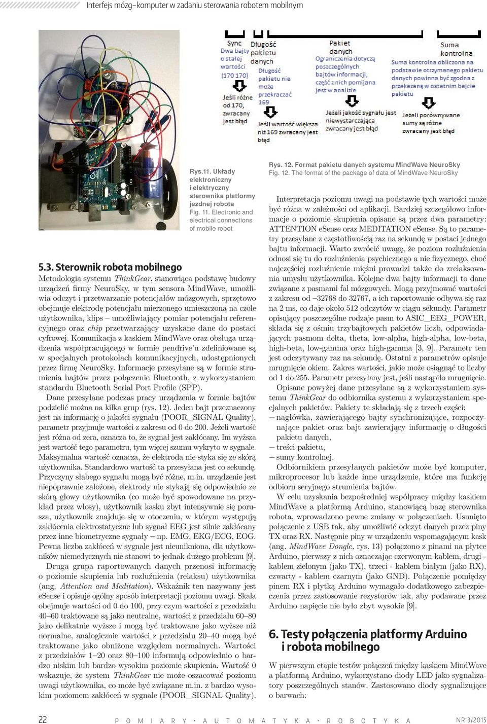 Sterownik robota mobilnego Metodologia systemu ThinkGear, stanowiąca podstawę budowy urządzeń firmy NeuroSky, w tym sensora MindWave, umożliwia odczyt i przetwarzanie potencjałów mózgowych, sprzętowo