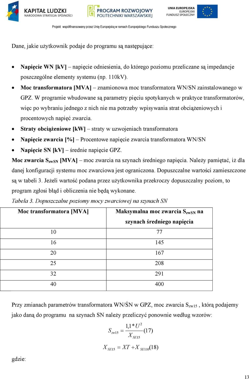 W programie wbudowane są parametry pięciu spotykanych w praktyce transformatorów, więc po wybraniu jednego z nich nie ma potrzeby wpisywania strat obciążeniowych i procentowych napięć zwarcia.