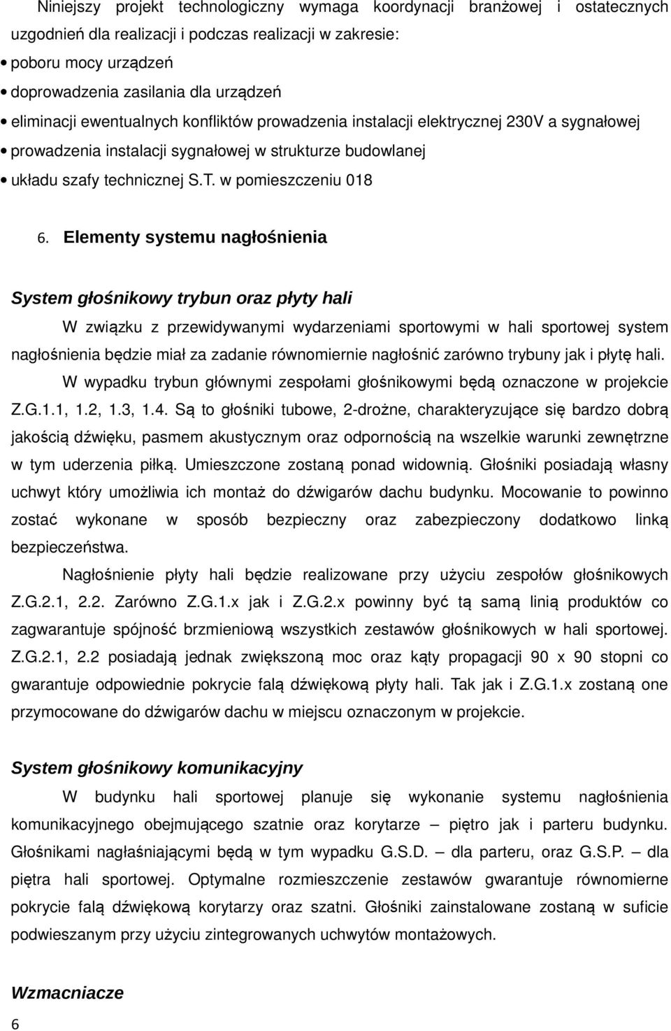 Elementy systemu nagłośnienia System głośnikowy trybun oraz płyty hali W związku z przewidywanymi wydarzeniami sportowymi w hali sportowej system nagłośnienia będzie miał za zadanie równomiernie