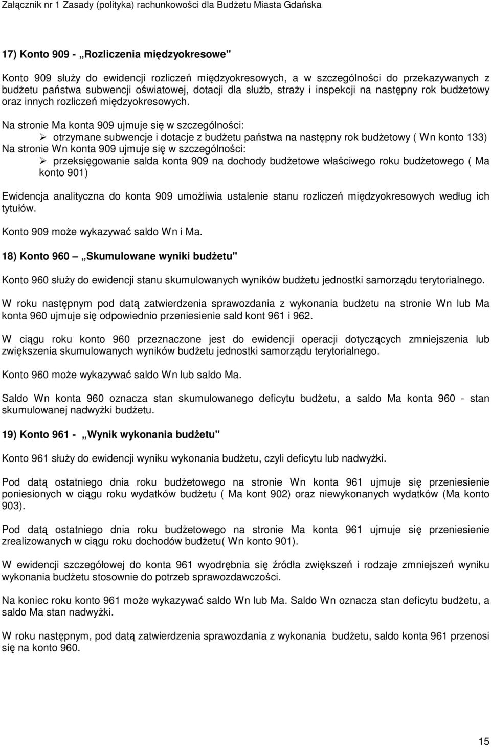 Na stronie Ma konta 909 ujmuje się w szczególności: otrzymane subwencje i dotacje z budżetu państwa na następny rok budżetowy ( Wn konto 133) Na stronie Wn konta 909 ujmuje się w szczególności:
