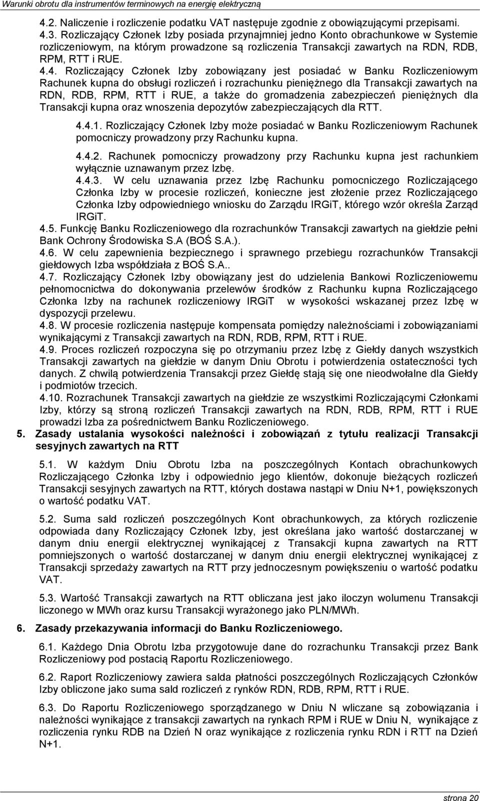 4. Rozliczający Członek Izby zobowiązany jest posiadać w Banku Rozliczeniowym Rachunek kupna do obsługi rozliczeń i rozrachunku pieniężnego dla Transakcji zawartych na RDN, RDB, RPM, RTT i RUE, a