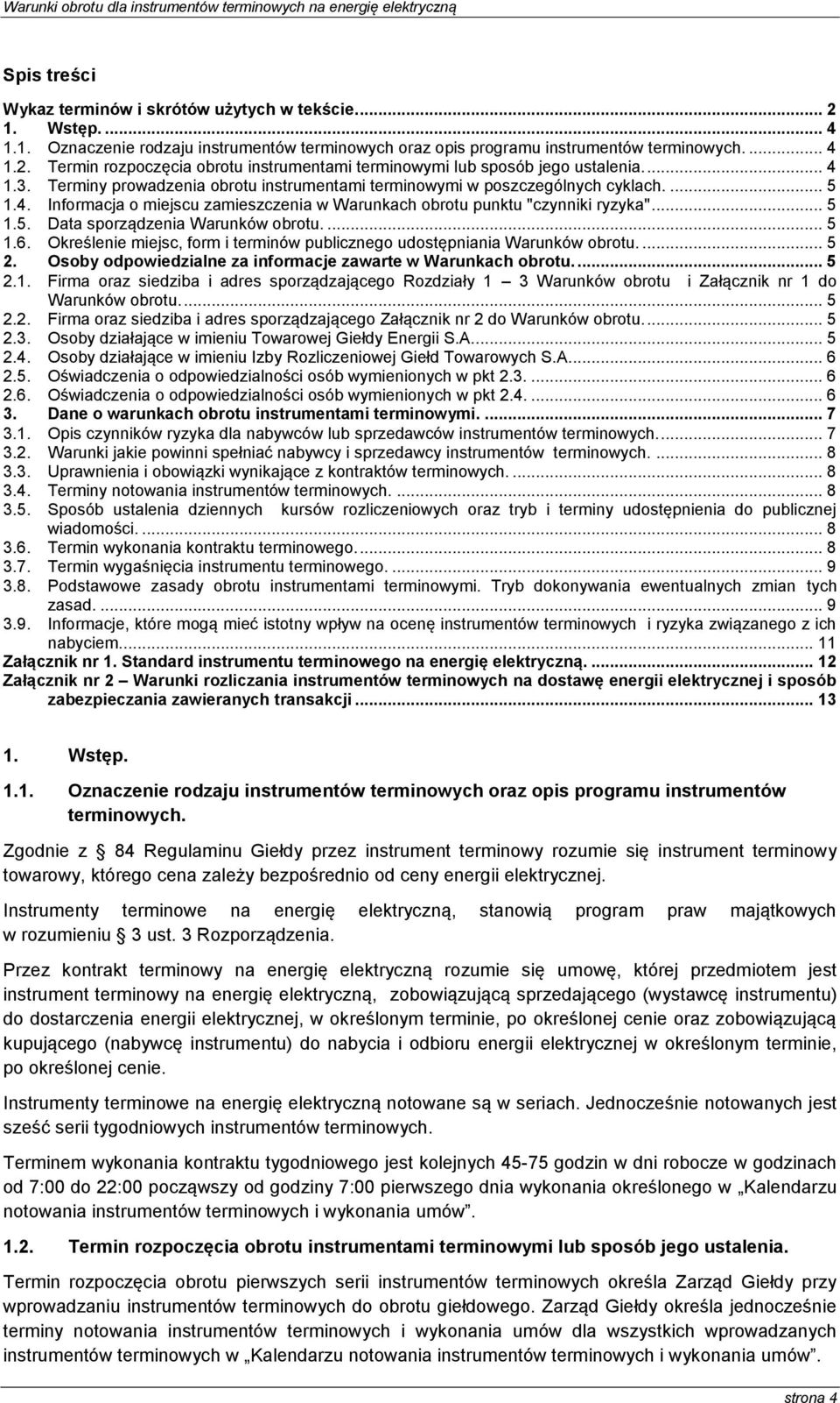 ... 5 1.6. Określenie miejsc, form i terminów publicznego udostępniania Warunków obrotu.... 5 2. Osoby odpowiedzialne za informacje zawarte w Warunkach obrotu.... 5 2.1. Firma oraz siedziba i adres sporządzającego Rozdziały 1 3 Warunków obrotu i Załącznik nr 1 do Warunków obrotu.