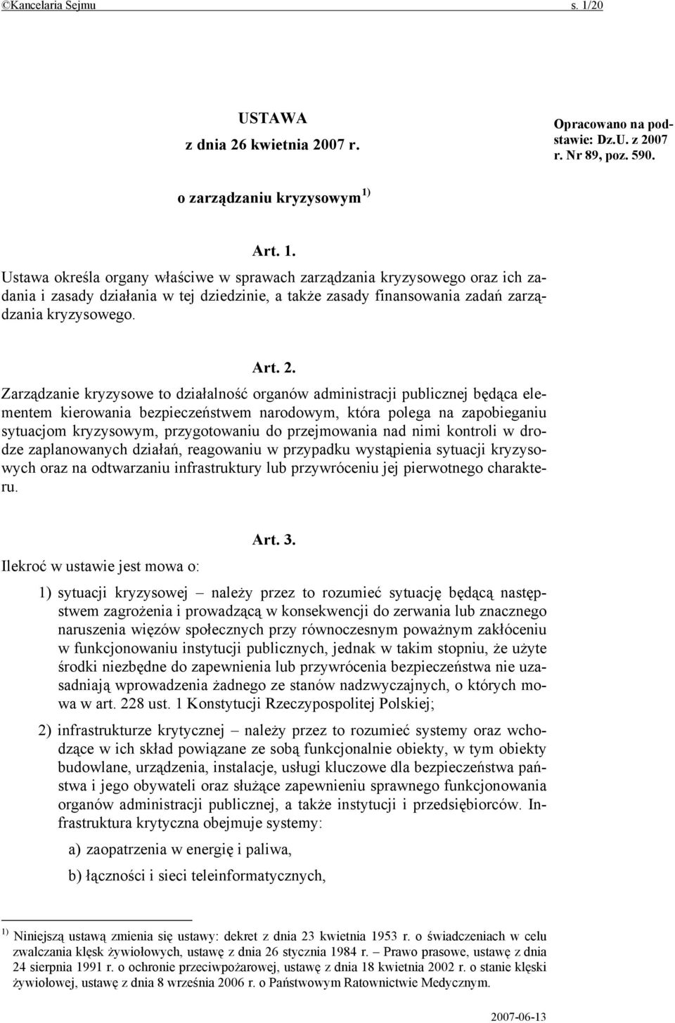 Art. 1. Ustawa określa organy właściwe w sprawach zarządzania kryzysowego oraz ich zadania i zasady działania w tej dziedzinie, a także zasady finansowania zadań zarządzania kryzysowego. Art. 2.