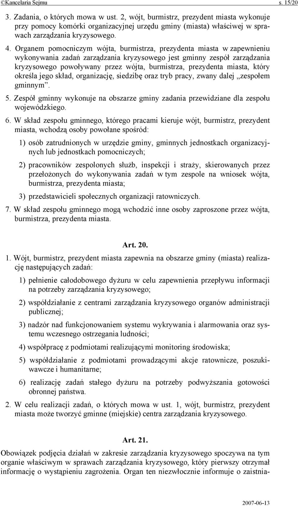 Organem pomocniczym wójta, burmistrza, prezydenta miasta w zapewnieniu wykonywania zadań zarządzania kryzysowego jest gminny zespół zarządzania kryzysowego powoływany przez wójta, burmistrza,