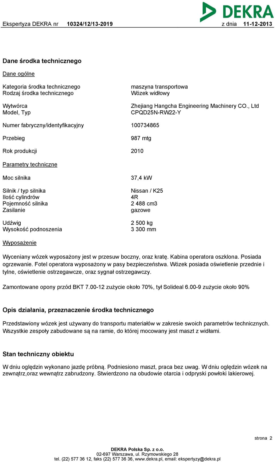 Zasilanie Nissan / K25 4R 2 488 cm3 gazowe Udźwig Wysokość podnoszenia 2 500 kg 3 300 mm Wyposażenie Wyceniany wózek wyposażony jest w przesuw boczny, oraz kratę. Kabina operatora oszklona.