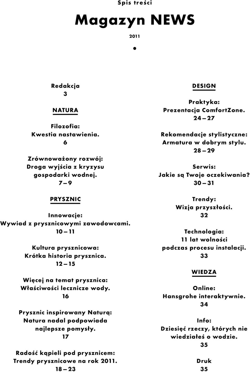 16 Prysznic inspirowany Naturą: Natura nadal podpowiada najlepsze pomysły. 17 Radość kąpieli pod prysznicem: Trendy prysznicowe na rok 2011. 18 23 DESIGN Praktyka: Prezentacja ComfortZone.