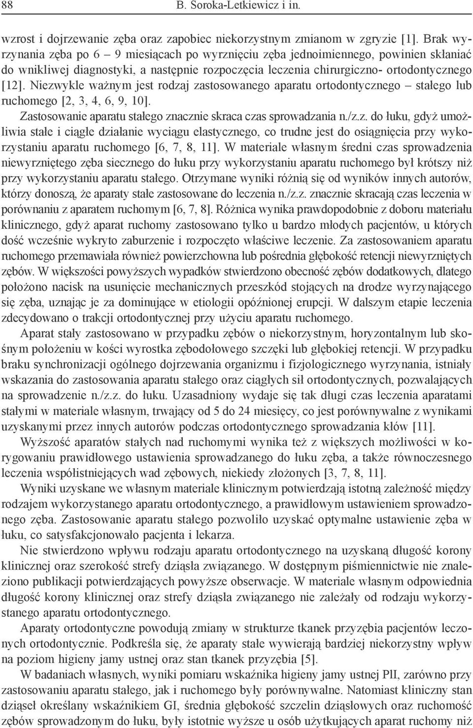 Niezwykle ważnym jest rodzaj zastosowanego aparatu ortodontycznego stałego lub ruchomego [2, 3, 4, 6, 9, 10]. Zastosowanie aparatu stałego znacznie skraca czas sprowadzania n./z.z. do łuku, gdyż umożliwia stałe i ciągłe działanie wyciągu elastycznego, co trudne jest do osiągnięcia przy wykorzystaniu aparatu ruchomego [6, 7, 8, 11].