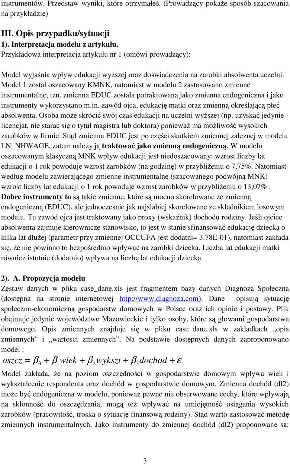 Model 1 został oszacowany KMNK, natomiast w modelu zastosowano zmienne instrumentalne, tzn. zmienna EDUC została potraktowana jako zmienna endogeniczna i jako instrumenty wykorzystano m.in. zawód ojca, edukację matki oraz zmienną określającą płeć absolwenta.