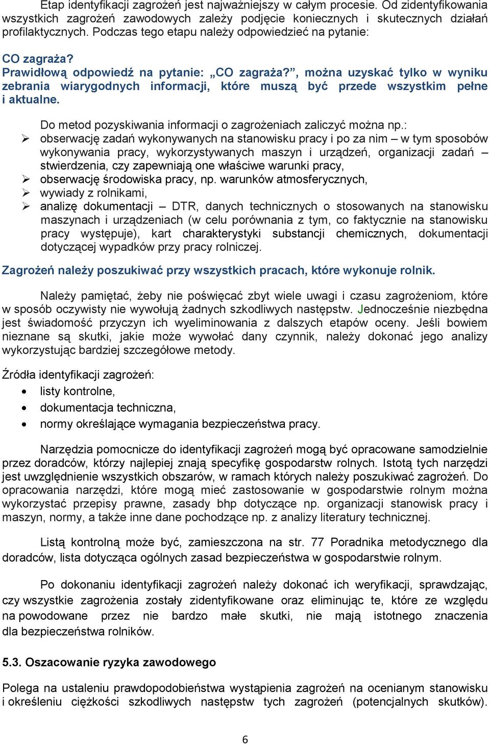 , można uzyskać tylko w wyniku zebrania wiarygodnych informacji, które muszą być przede wszystkim pełne i aktualne. Do metod pozyskiwania informacji o zagrożeniach zaliczyć można np.