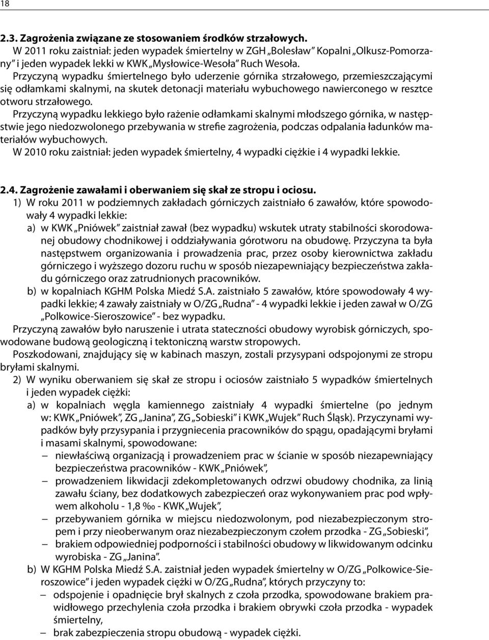 Przyczyną wypadku śmiertelnego było uderzenie górnika strzałowego, przemieszczającymi się odłamkami skalnymi, na skutek detonacji materiału wybuchowego nawierconego w resztce otworu strzałowego.