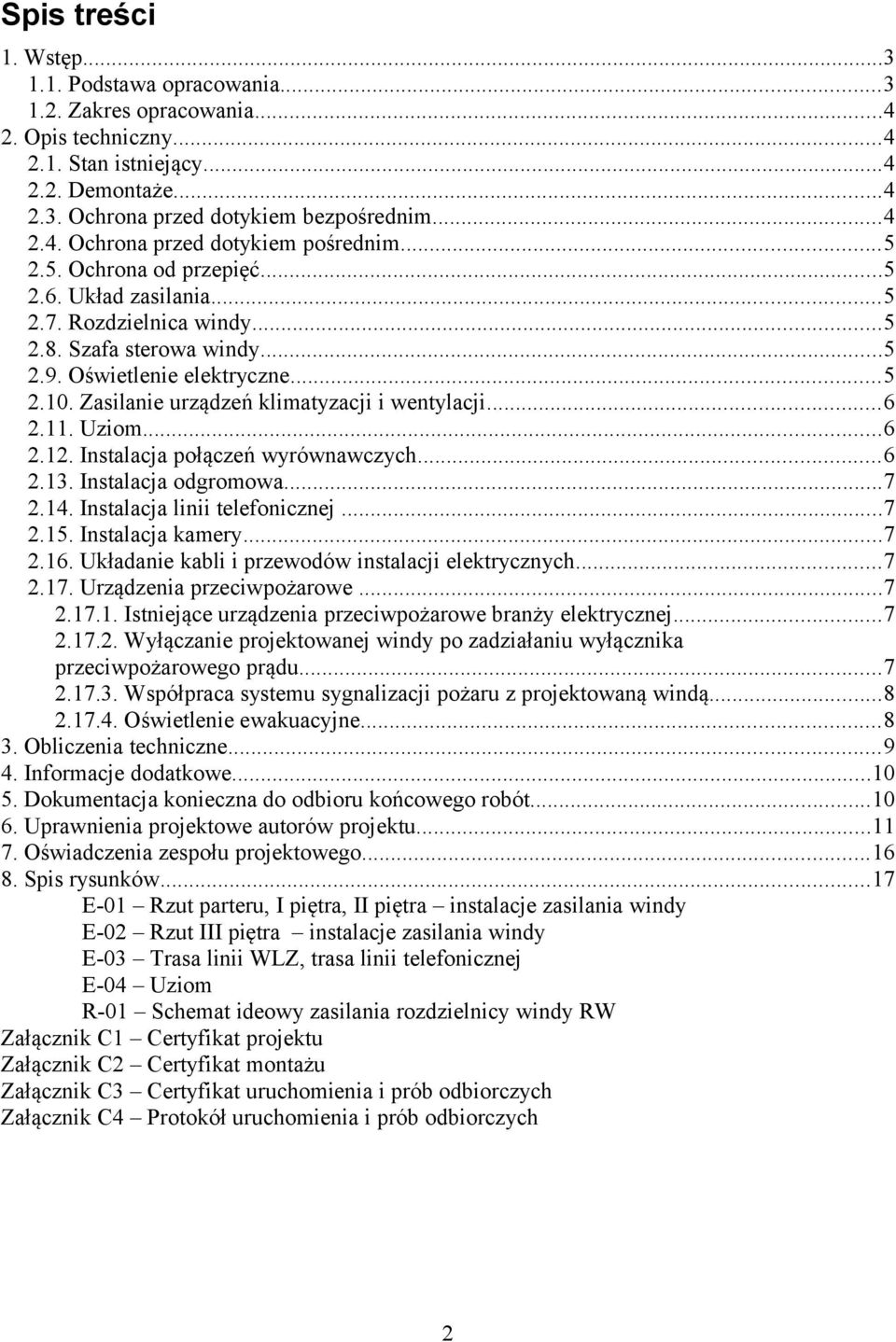 ..6 2.11. Uziom...6 2.12. Instalacja połączeń wyrównawczych...6 2.13. Instalacja odgromowa...7 2.14. Instalacja linii telefonicznej...7 2.15. Instalacja kamery...7 2.16.