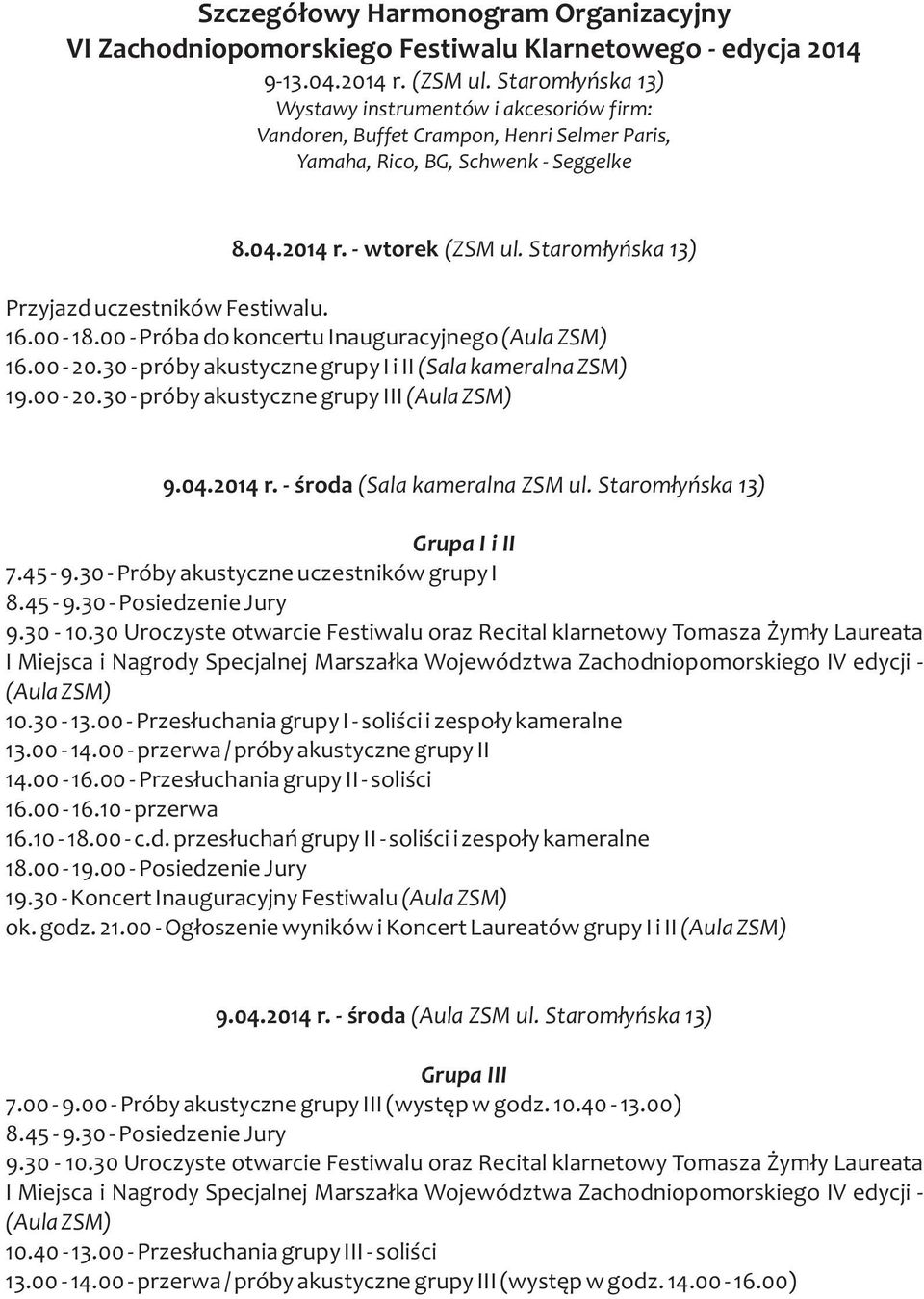 Starom³yñska 13) Przyjazd uczestników Festiwalu. 16.00-18.00 - Próba do koncertu Inauguracyjnego (Aula ZSM) 16.00-20.30 - próby akustyczne grupy I i II (Sala kameralna ZSM) 19.00-20.30 - próby akustyczne grupy III (Aula ZSM) 9.