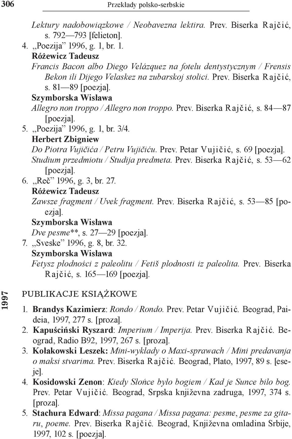 Szymborska Wisława Allegro non troppo / Allegro non troppo. Prev. Biserka Raјčić, s. 84 87 [poezja]. 5. Poeziјa 1996, g. 1, br. 3/4. Herbert Zbigniew Do Piotra Vujičića / Petru Vuјičiću. Prev. Petar Vuјičić, s.
