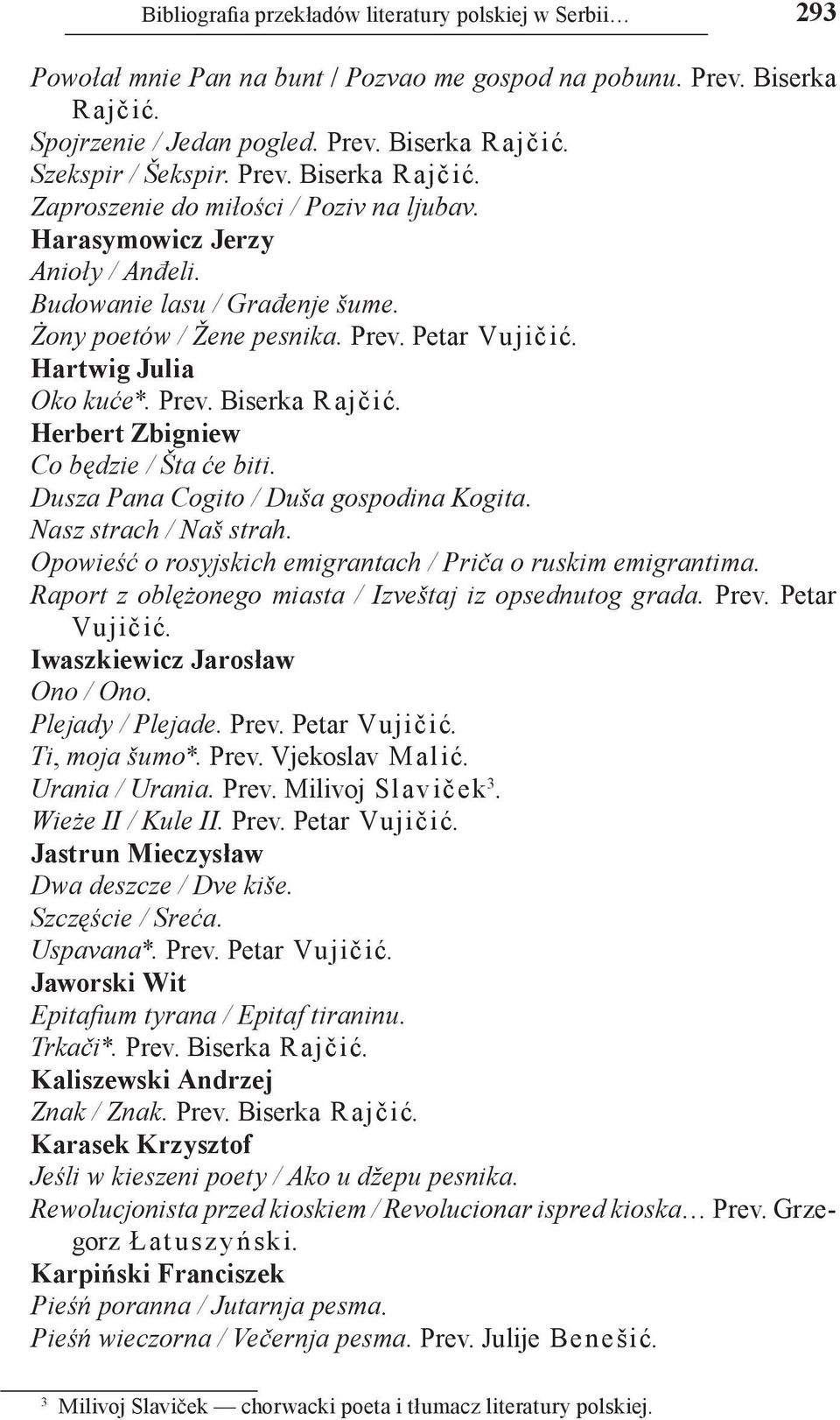 Hartwig Julia Oko kuće*. Prev. Biserka Rajčić. Herbert Zbigniew Co będzie / Šta će biti. Dusza Pana Cogito / Duša gospodina Kogita. Nasz strach / Naš strah.
